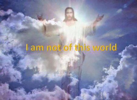 I am not of this world | JESUS CHRIST AND RELIGION